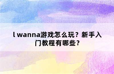 l wanna游戏怎么玩？新手入门教程有哪些？